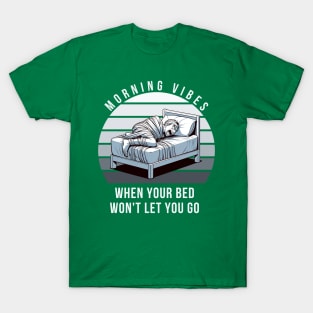 MORNING VIBES WHEN YOUR BED WON'T LETS YOU GO T-Shirt